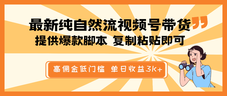 最新纯自然流视频号带货,提供爆款脚本简单 复制粘贴即可,高佣金低门槛,单日收益3K+ 最新纯自然流视频号带货,提供爆款脚本简单 复制粘贴即可,高佣金低门槛,单日收益3K+