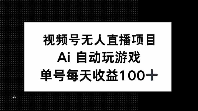 视频号无人直播项目，AI自动玩游戏，每天收益150+共研网创-网赚项目-副业赚钱-互联网创业-资源整合-共研赋能共研网创社