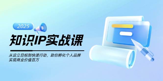 知识IP实战课，从设立目标到快速行动，助你孵化个人品牌，实现商业价值百万共研网创-网赚项目-副业赚钱-互联网创业-资源整合-共研赋能共研网创社