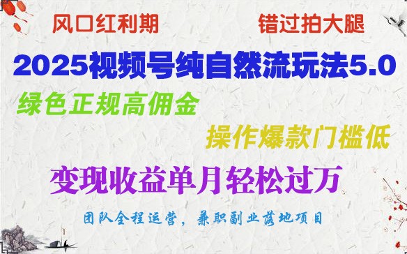 2025视频号纯自然流玩法5.0,绿色正规高佣金,操作爆款门槛低,变现收益单月轻松过万 2025视频号纯自然流玩法5.0,绿色正规高佣金,操作爆款门槛低,变现收益单月轻松过万