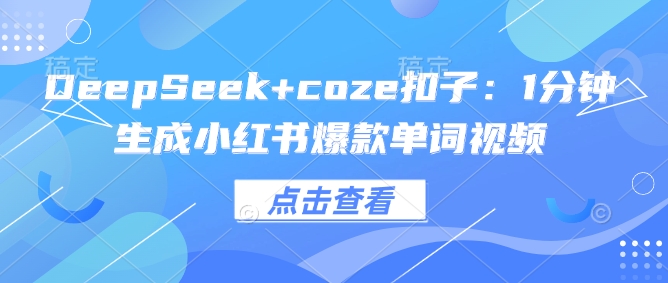 DeepSeek+coze扣子：1分钟生成小红书爆款单词视频共研网创-网赚项目-副业赚钱-互联网创业-资源整合-共研赋能共研网创社