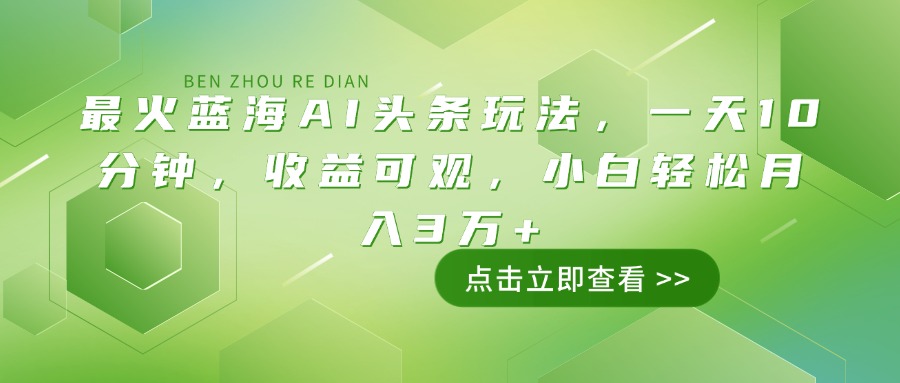 最火蓝海AI头条玩法，一天10分钟，收益可观，小白轻松月入3万+共研网创-网赚项目-副业赚钱-互联网创业-资源整合-共研赋能共研网创社