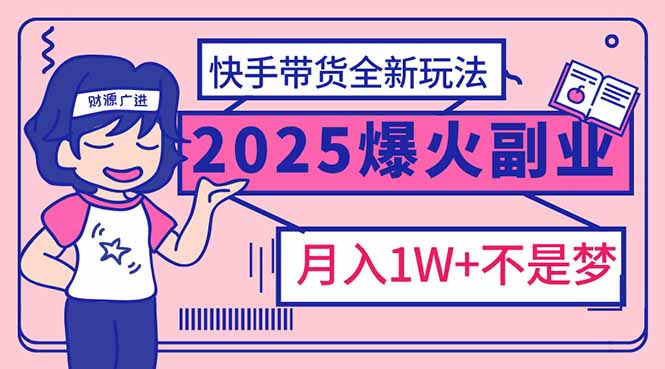2025年爆红副业！快手带货全新玩法，月入1万加不是梦！共研网创-网赚项目-副业赚钱-互联网创业-资源整合-共研赋能共研网创社