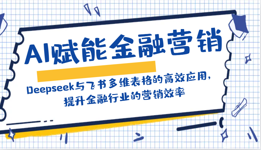 AI赋能金融营销：Deepseek与飞书多维表格的高效应用，提升金融行业的营销效率共研网创-网赚项目-副业赚钱-互联网创业-资源整合-共研赋能共研网创社