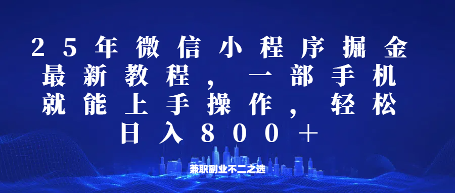 微信小程序25年掘金玩法，一部手机稳定日入800+，适合所有人群，兼职副业的不二之选共研网创-网赚项目-副业赚钱-互联网创业-资源整合-共研赋能共研网创社
