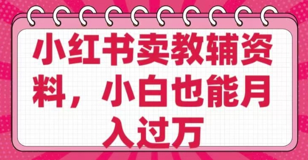 小红书卖教辅资料，0 成本，纯利润，售后成本极低，小白也能月入过W共研网创-网赚项目-副业赚钱-互联网创业-资源整合-共研赋能共研网创社