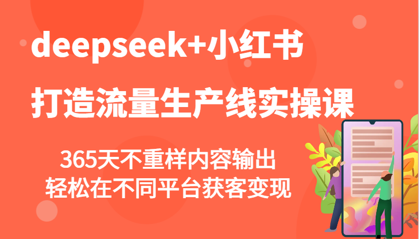 deepseek+小红书打造流量生产线实操课，365天不重样内容输出，轻松在不同平台获客变现共研网创-网赚项目-副业赚钱-互联网创业-资源整合-共研赋能共研网创社