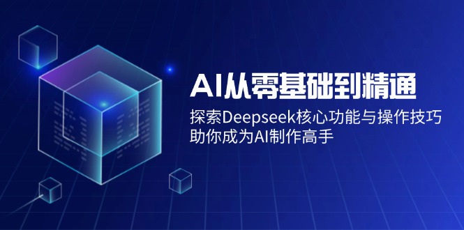 AI从零基础到精通：探索Deepseek核心功能与操作技巧，助你成为AI制作高手共研网创-网赚项目-副业赚钱-互联网创业-资源整合-共研赋能共研网创社