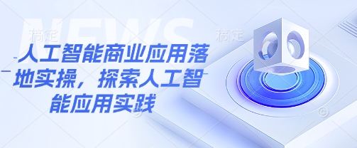 人工智能商业应用落地实操，探索人工智能应用实践共研网创-网赚项目-副业赚钱-互联网创业-资源整合-共研赋能共研网创社