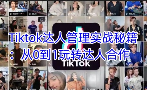 Tiktok达人管理实战秘籍：从0到1玩转达人合作共研网创-网赚项目-副业赚钱-互联网创业-资源整合-共研赋能共研网创社