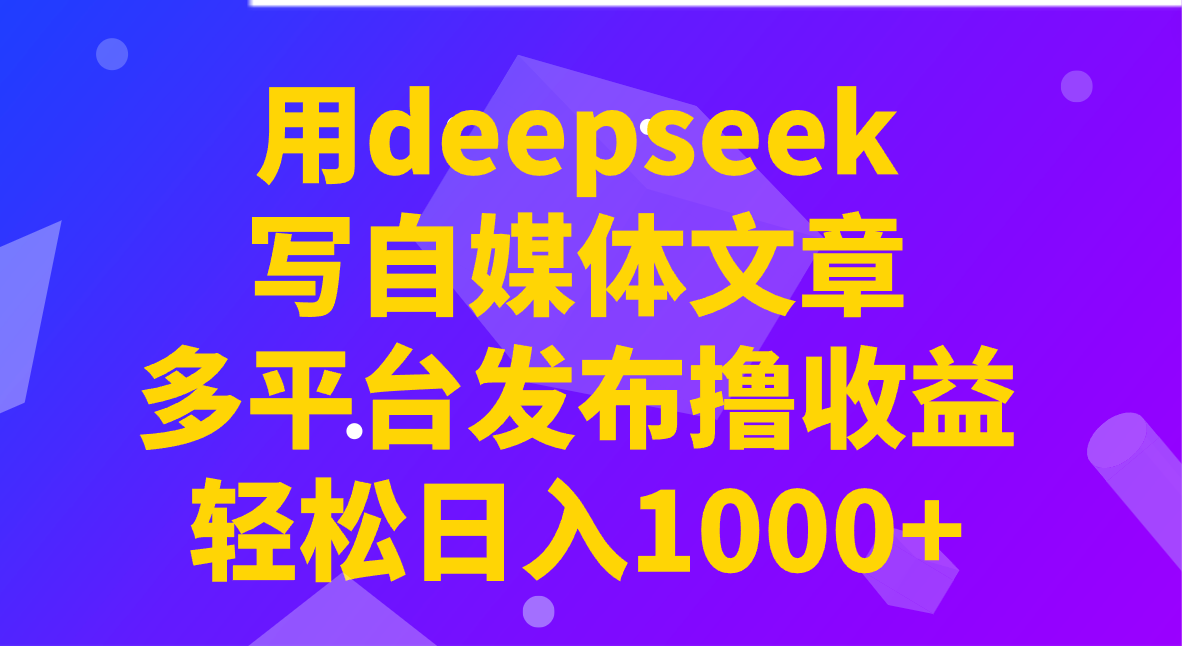 用deepseek写自媒体文章，多平台发布撸收益，轻松日入1000+！共研网创-网赚项目-副业赚钱-互联网创业-资源整合-共研赋能共研网创社