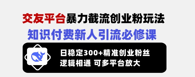 交友平台暴力截流创业粉玩法，知识付费新人引流必修课，日稳定300+精准创业粉丝，逻辑相通可多平台放大共研网创-网赚项目-副业赚钱-互联网创业-资源整合-共研赋能共研网创社