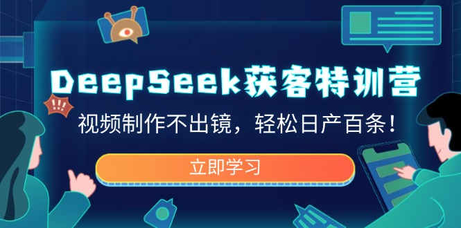 DeepSeek获客特训营，视频制作不出镜，轻松日产百条！共研网创-网赚项目-副业赚钱-互联网创业-资源整合-共研赋能共研网创社