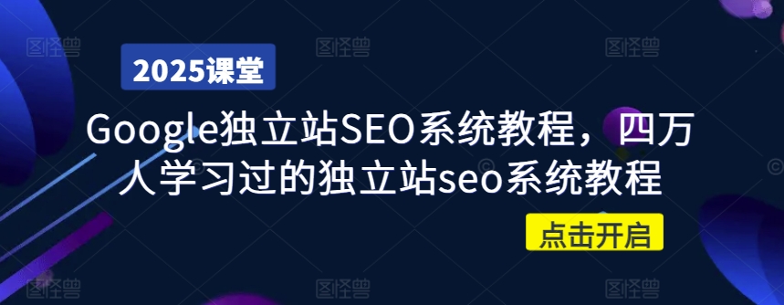 Google独立站SEO系统教程，四万人学习过的独立站seo系统教程共研网创-网赚项目-副业赚钱-互联网创业-资源整合-共研赋能共研网创社