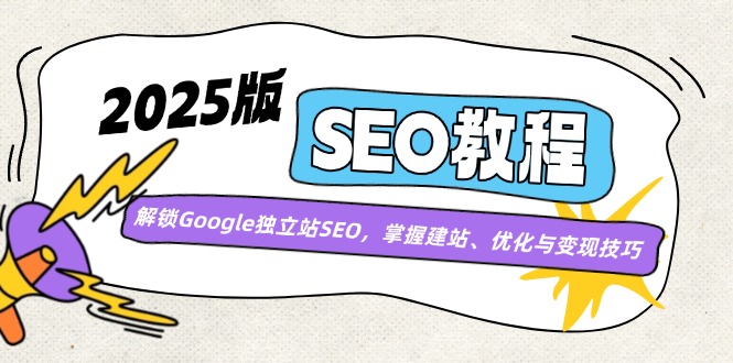 2025版SEO教程：解锁Google独立站SEO，掌握建站、优化与变现技巧共研网创-网赚项目-副业赚钱-互联网创业-资源整合-共研赋能共研网创社