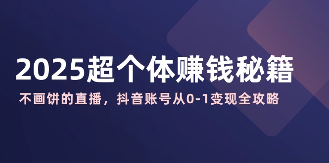 2025超个体赚钱秘籍：不画饼的直播，抖音账号从0共研网创-网赚项目-副业赚钱-互联网创业-资源整合-共研赋能共研网创社