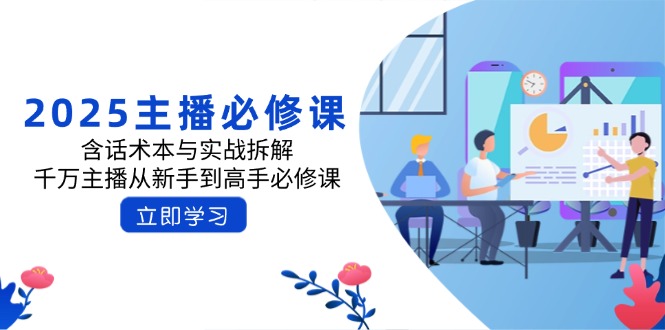 2025主播必修课：含话术本与实战拆解，千万主播从新手到高手必修课共研网创-网赚项目-副业赚钱-互联网创业-资源整合-共研赋能共研网创社