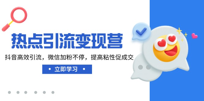 热点引流变现营，抖音高效引流，微信加粉不停，提高粘性促成交共研网创-网赚项目-副业赚钱-互联网创业-资源整合-共研赋能共研网创社