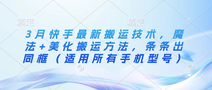 3月快手最新搬运技术，魔法+美化搬运方法，条条出同框(适用所有手机型号)共研网创-网赚项目-副业赚钱-互联网创业-资源整合-共研赋能共研网创社