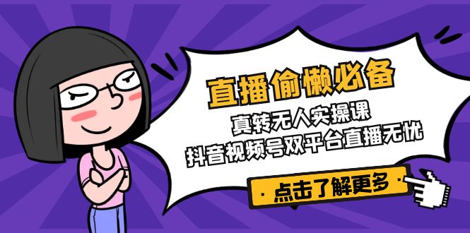 直播偷懒必备！真转无人实操课，抖音视频号双平台直播无忧共研网创-网赚项目-副业赚钱-互联网创业-资源整合-共研赋能共研网创社