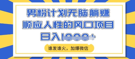 男粉计划无脑躺Z，顺应人性的风口项目，谁发谁火，加爆微信，日入多张【揭秘】共研网创-网赚项目-副业赚钱-互联网创业-资源整合-共研赋能共研网创社