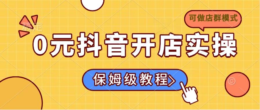 0元抖音开店实操，保姆级教程适合小白(可做店群模式共研网创-网赚项目-副业赚钱-互联网创业-资源整合-共研赋能共研网创社