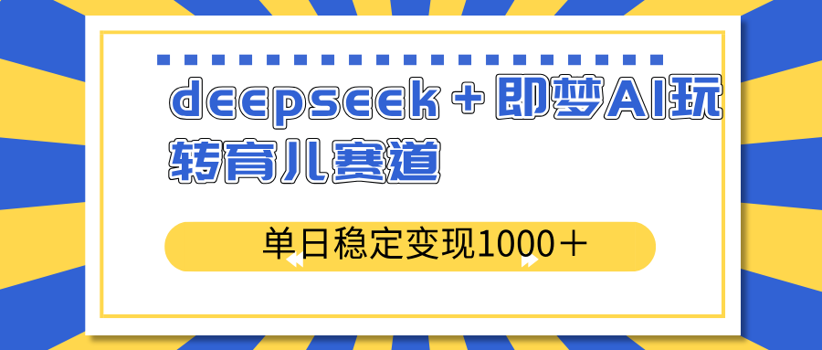 deepseek＋即梦AI玩转育儿赛道，单日稳定变现1000＋育儿赛道共研网创-网赚项目-副业赚钱-互联网创业-资源整合-共研赋能共研网创社