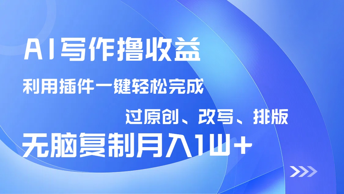 AI写作撸收益，利用插件改写排版100%过原创，小白无脑复制粘贴月入10000+共研网创-网赚项目-副业赚钱-互联网创业-资源整合-共研赋能共研网创社