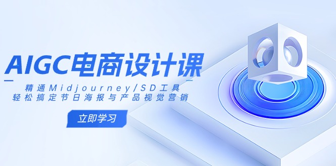 AIGC电商设计课：精通Midjourney/SD工具，轻松搞定节日海报与产品视觉营销共研网创-网赚项目-副业赚钱-互联网创业-资源整合-共研赋能共研网创社