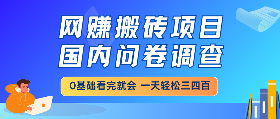 网赚搬砖项目，国内问卷调查，0基础看完就会 一天轻松三四百，靠谱副业…共研网创-网赚项目-副业赚钱-互联网创业-资源整合-共研赋能共研网创社