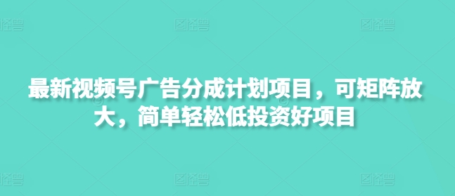 最新视频号广告分成计划项目，可矩阵放大，简单轻松低投资好项目共研网创-网赚项目-副业赚钱-互联网创业-资源整合-共研赋能共研网创社