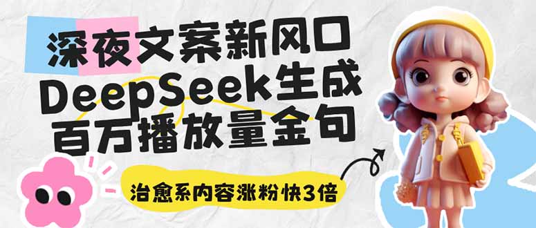 深夜文案新风口：DeepSeek生成百万播放量金句，治愈系内容涨粉快3倍共研网创-网赚项目-副业赚钱-互联网创业-资源整合-共研赋能共研网创社