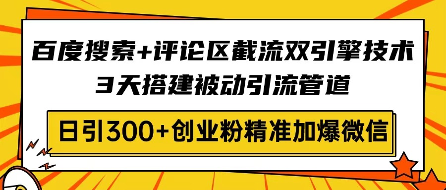 百度搜索+评论区截流双引擎技术，3天搭建被动引流管道，日引300+创业粉…共研网创-网赚项目-副业赚钱-互联网创业-资源整合-共研赋能共研网创社