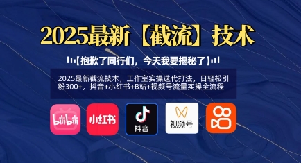 2025最新截流技术，工作室实操迭代打法，日轻松引粉300+，抖音+小红书+B站+视频号流量实操全流程共研网创-网赚项目-副业赚钱-互联网创业-资源整合-共研赋能共研网创社