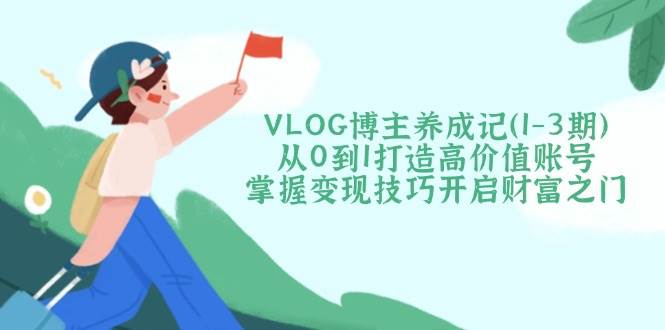 VLOG博主养成记(1共研网创-网赚项目-副业赚钱-互联网创业-资源整合-共研赋能共研网创社