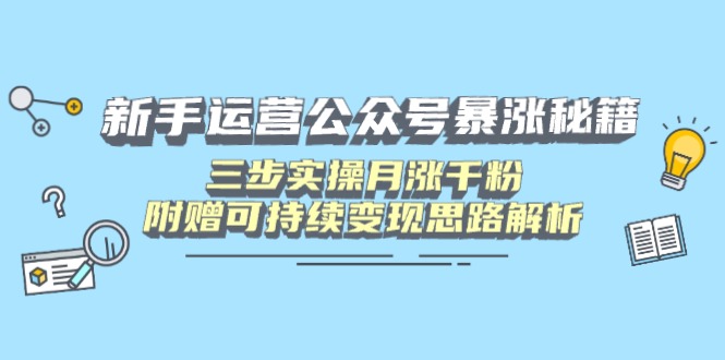 新手运营公众号暴涨秘籍，三步实操月涨千粉，附赠可持续变现思路解析共研网创-网赚项目-副业赚钱-互联网创业-资源整合-共研赋能共研网创社