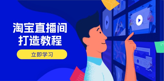 淘宝直播间打造教程：掌握开播添加商品与选品核心逻辑，打造高转化直播间共研网创-网赚项目-副业赚钱-互联网创业-资源整合-共研赋能共研网创社