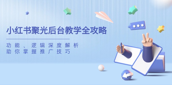 小红书聚光后台教学全攻略，功能、逻辑深度解析，助你掌握推广技巧共研网创-网赚项目-副业赚钱-互联网创业-资源整合-共研赋能共研网创社