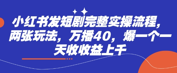 小红书发短剧完整实操流程，两张玩法，万播40，爆一个一天收收益上千共研网创-网赚项目-副业赚钱-互联网创业-资源整合-共研赋能共研网创社
