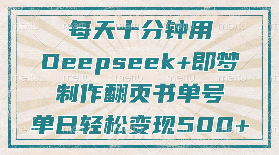 每天十分钟，用Deepseek+即梦，制作翻页书单号，疯狂涨粉，单日变现500+共研网创-网赚项目-副业赚钱-互联网创业-资源整合-共研赋能共研网创社