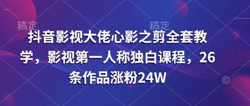 抖音影视大佬心影之剪全套教学，影视第一人称独白课程，26条作品涨粉24W共研网创-网赚项目-副业赚钱-互联网创业-资源整合-共研赋能共研网创社