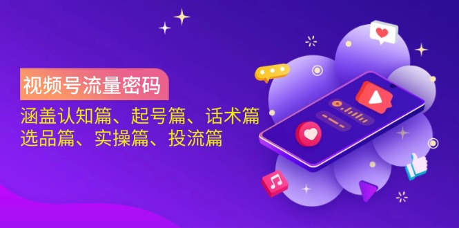 视频号流量密码：涵盖认知篇、起号篇、话术篇、选品篇、实操篇、投流篇共研网创-网赚项目-副业赚钱-互联网创业-资源整合-共研赋能共研网创社