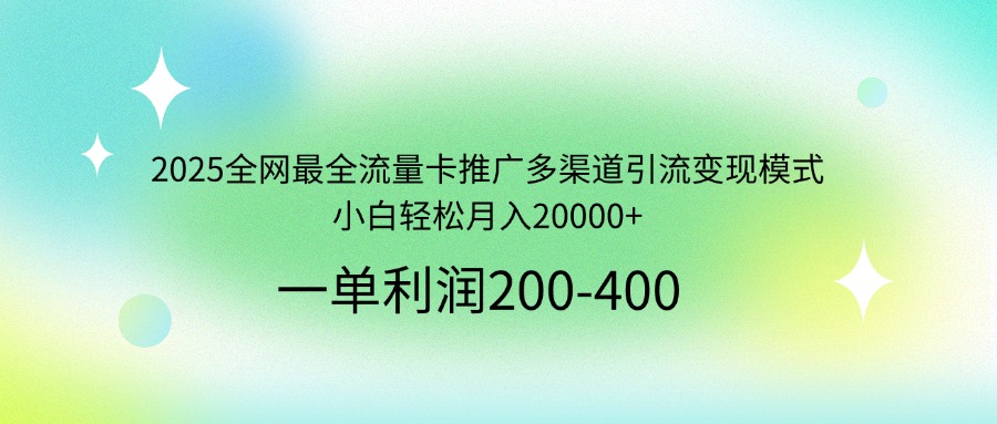 2025全网最全流量卡推广多渠道引流变现模式，小白轻松月入20000+共研网创-网赚项目-副业赚钱-互联网创业-资源整合-共研赋能共研网创社