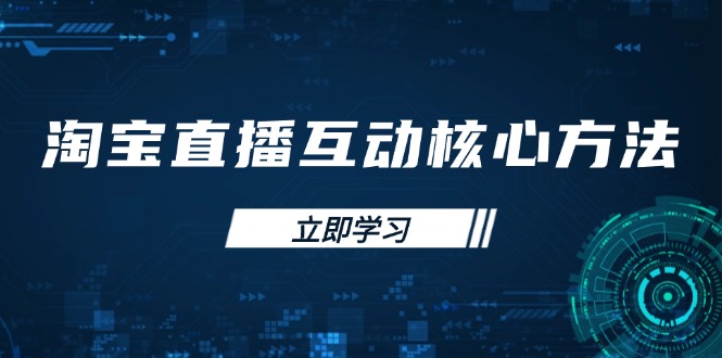 淘宝直播互动核心方法，新手入门指南、直播能力提升，新手主播快速突围共研网创-网赚项目-副业赚钱-互联网创业-资源整合-共研赋能共研网创社