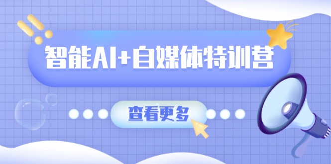 智能AI+自媒体特训营：涵盖文本创作、图像创作、视频创作和职场办公几大类共研网创-网赚项目-副业赚钱-互联网创业-资源整合-共研赋能共研网创社