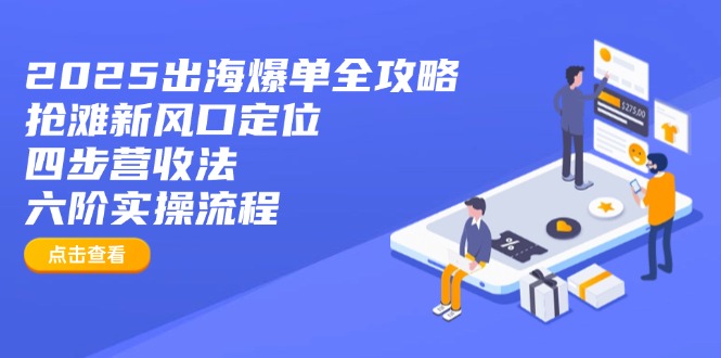 2025出海爆单全攻略：抢滩新风口定位+四步营收法+六阶实操流程共研网创-网赚项目-副业赚钱-互联网创业-资源整合-共研赋能共研网创社
