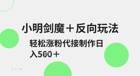 小明剑魔+反向玩法，轻松涨粉，可代接制作日入5张共研网创-网赚项目-副业赚钱-互联网创业-资源整合-共研赋能共研网创社