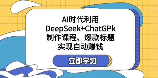 某付费文：AI时代利用DeepSeek+ChatGPk制作课程、爆款标题，实现自动赚钱共研网创-网赚项目-副业赚钱-互联网创业-资源整合-共研赋能共研网创社
