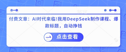 付费文章：AI时代来临！我用DeepSeek制作课程、爆款标题，自动挣钱共研网创-网赚项目-副业赚钱-互联网创业-资源整合-共研赋能共研网创社