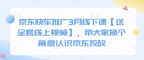 京东快车推广3月线下课【送全套线上视频】，带大家换个角度认识京东投放共研网创-网赚项目-副业赚钱-互联网创业-资源整合-共研赋能共研网创社